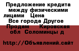 Предложение кредита между физическими лицами › Цена ­ 5 000 000 - Все города Другое » Продам   . Кировская обл.,Соломинцы д.